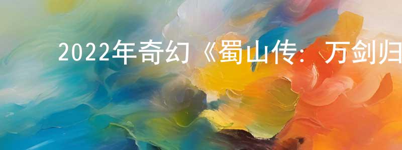 ﻿蔡履平的网络影视资源,﻿2022年奇幻《蜀山传：万剑归宗》HD国语中字迅雷下载_电影天堂